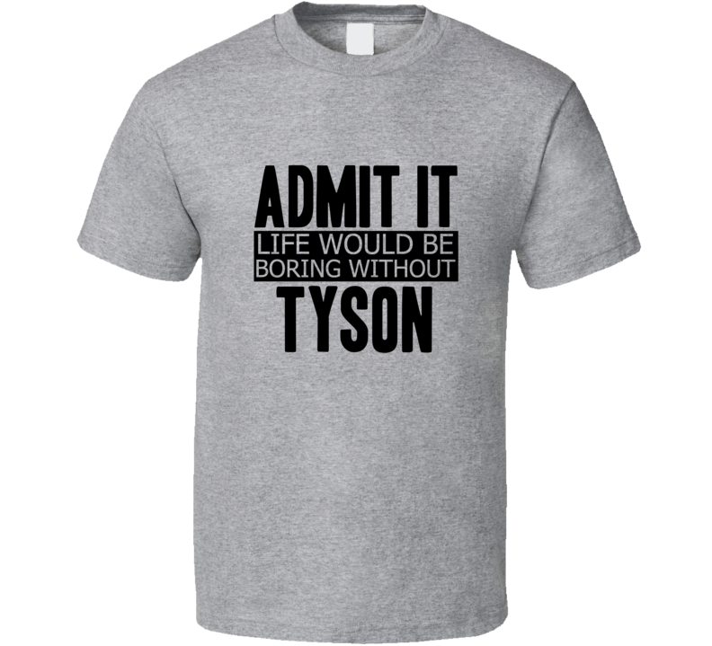 Admit It Life Would Be Boring Without Tyson Cool Funny T Shirt