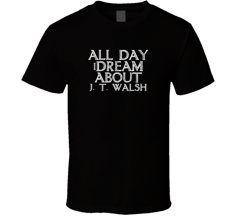 All Day I Dream About J. T. Walsh Funny Cool T Shirt