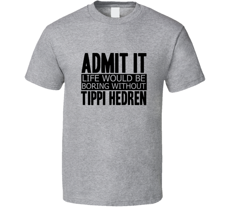 Admit It Life Would Be Boring Without Tippi Hedren Cool Funny T Shirt