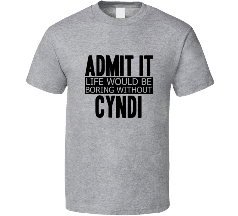 Admit It Life Would Be Boring Without Cyndi Cool Funny T Shirt