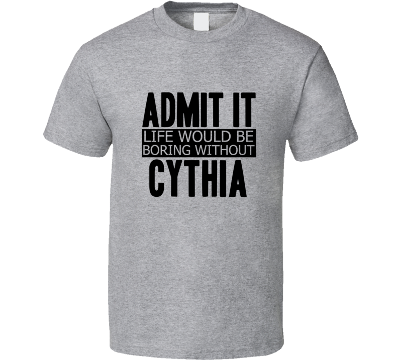 Admit It Life Would Be Boring Without Cythia Cool Funny T Shirt