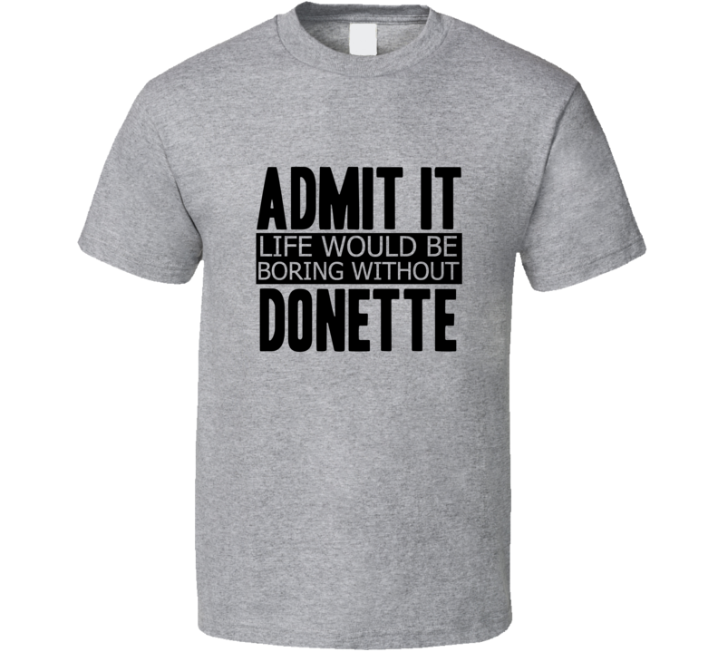 Admit It Life Would Be Boring Without Donette Cool Funny T Shirt