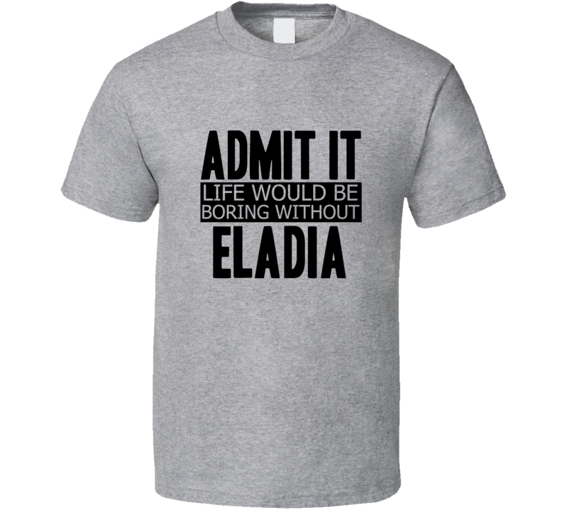 Admit It Life Would Be Boring Without Eladia Cool Funny T Shirt