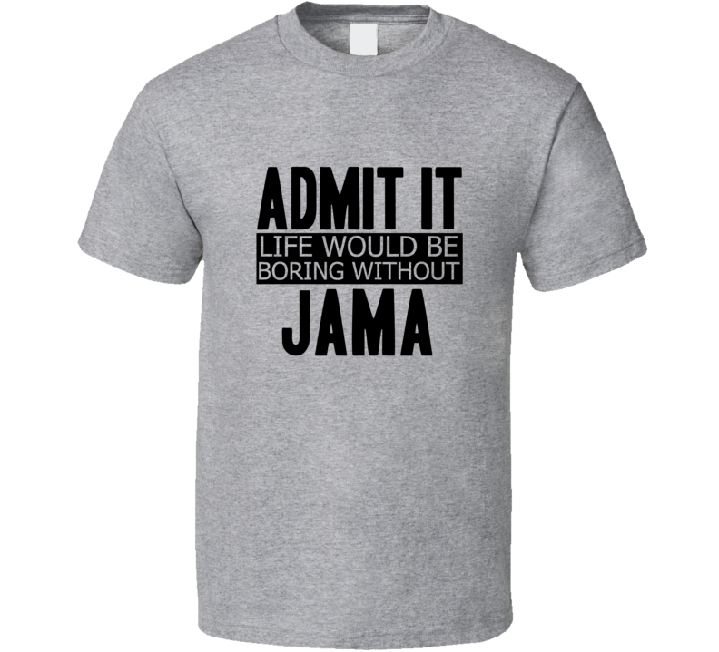 Admit It Life Would Be Boring Without Jama Cool Funny T Shirt