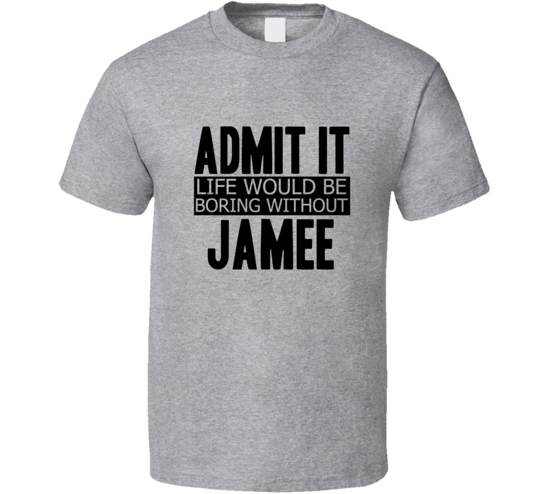 Admit It Life Would Be Boring Without Jamee Cool Funny T Shirt