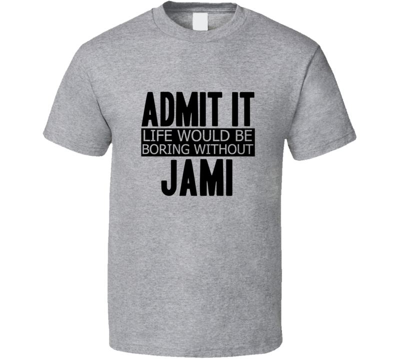 Admit It Life Would Be Boring Without Jami Cool Funny T Shirt