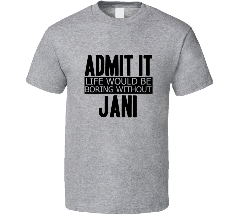 Admit It Life Would Be Boring Without Jani Cool Funny T Shirt