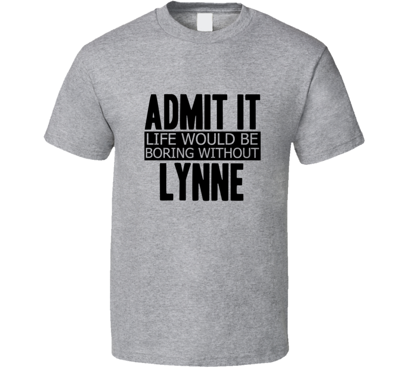 Admit It Life Would Be Boring Without Lynne Cool Funny T Shirt