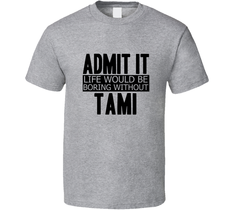 Admit It Life Would Be Boring Without Tami Cool Funny T Shirt