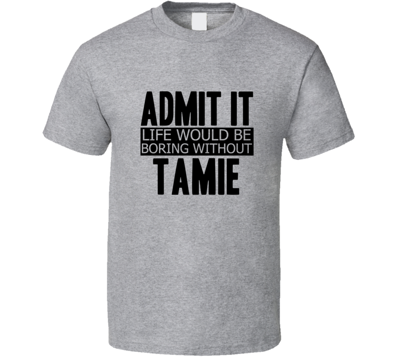 Admit It Life Would Be Boring Without Tamie Cool Funny T Shirt