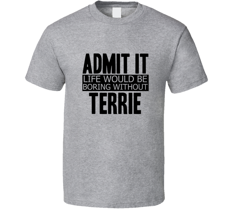 Admit It Life Would Be Boring Without Terrie Cool Funny T Shirt