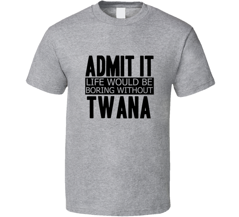 Admit It Life Would Be Boring Without Twana Cool Funny T Shirt