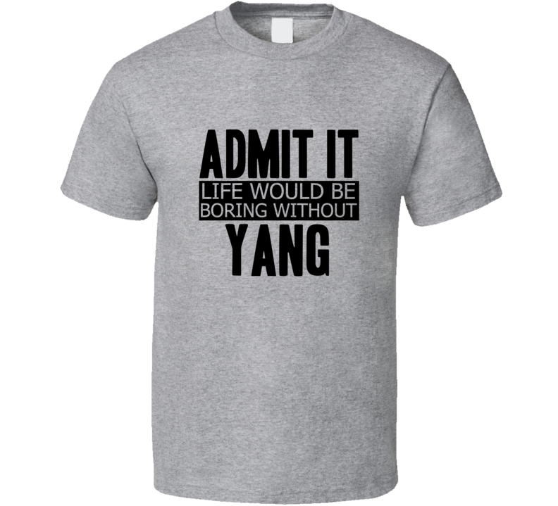 Admit It Life Would Be Boring Without Yang Cool Funny T Shirt