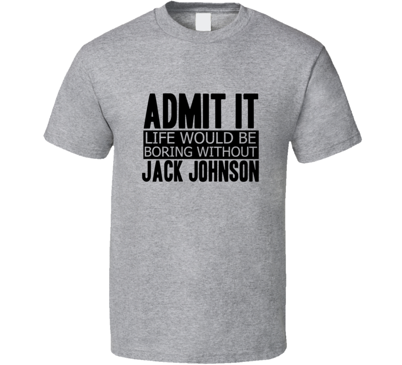 Admit It Life Would Be Boring Without Jack Johnson Cool Funny T Shirt