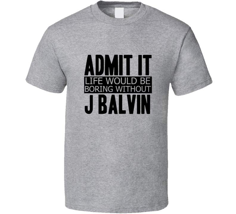 Admit It Life Would Be Boring Without J Balvin Cool Funny T Shirt