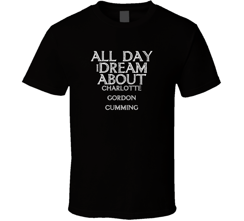 All Day I Dream About Charlotte Gordon Cumming Funny Cool T Shirt