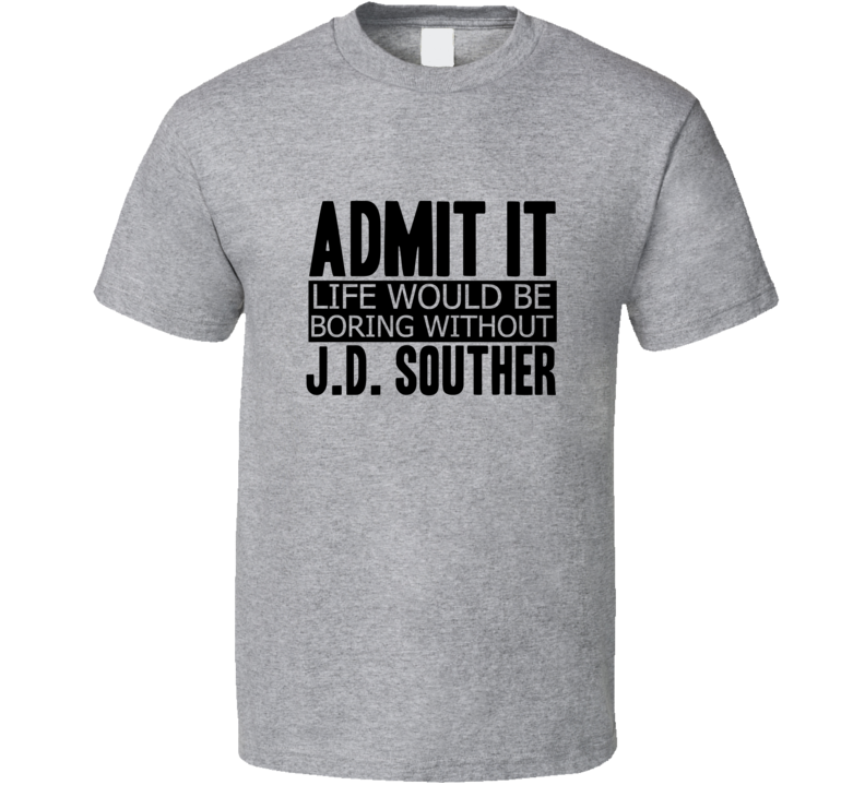 Admit It Life Would Be Boring Without J.D. Souther Cool Funny T Shirt