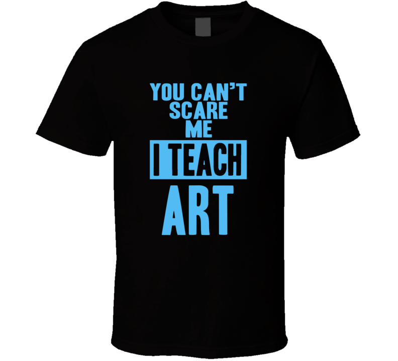 You Cant Scare Me I Teach Art Funny School Teacher T Shirt