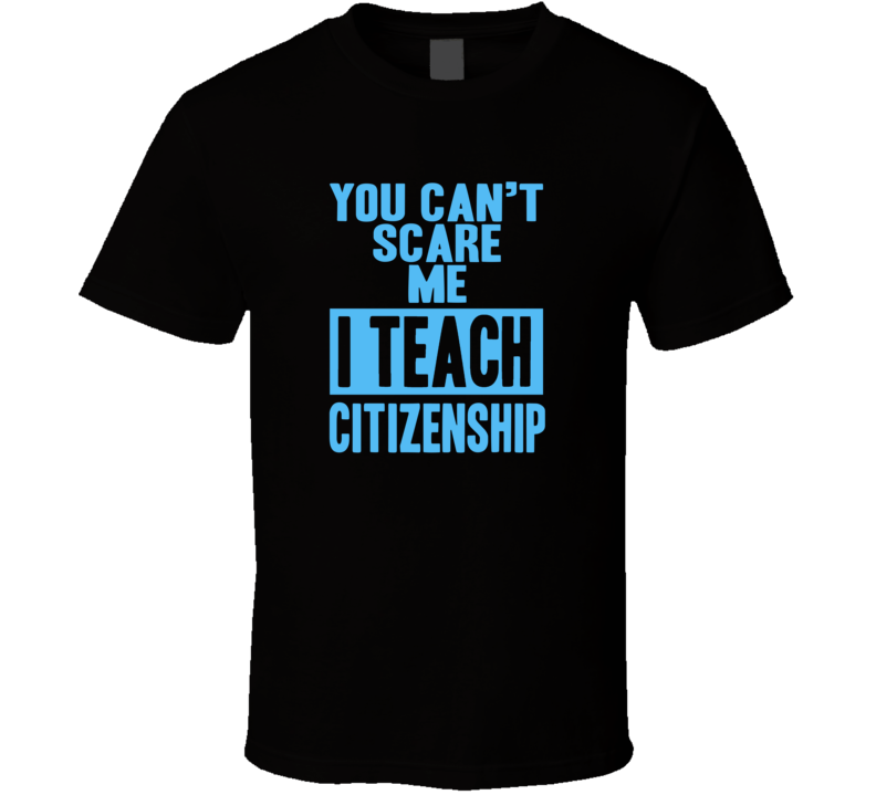 You Cant Scare Me I Teach Citizenship Funny School Teacher T Shirt