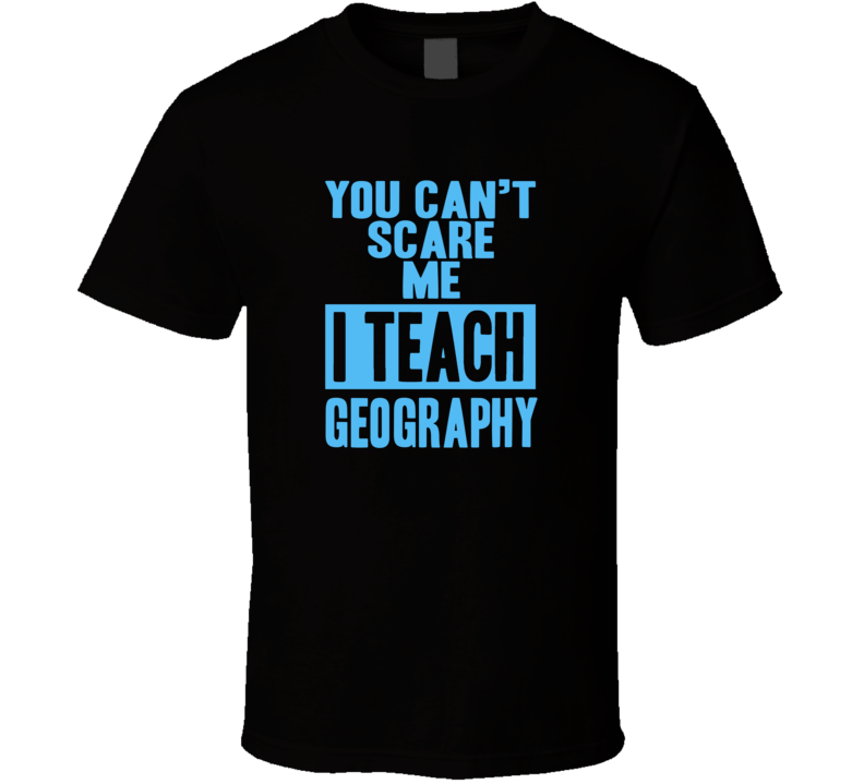 You Cant Scare Me I Teach Geography Funny School Teacher T Shirt