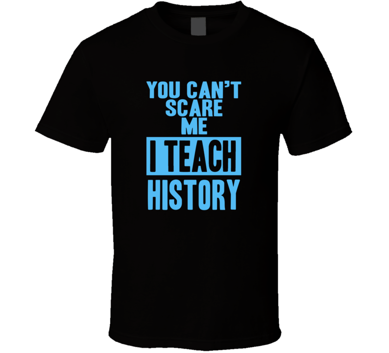 You Cant Scare Me I Teach History Funny School Teacher T Shirt
