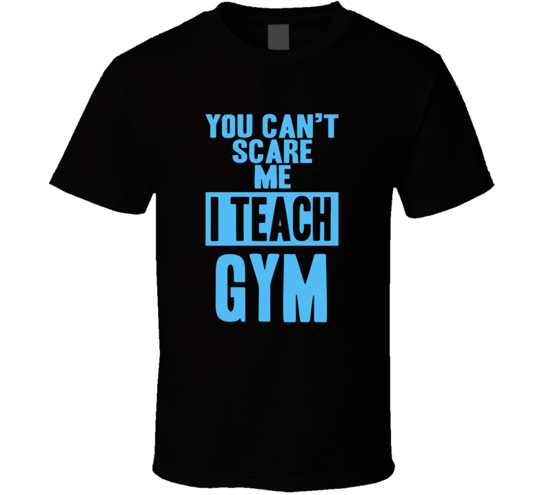 You Cant Scare Me I Teach Gym Funny School Teacher T Shirt