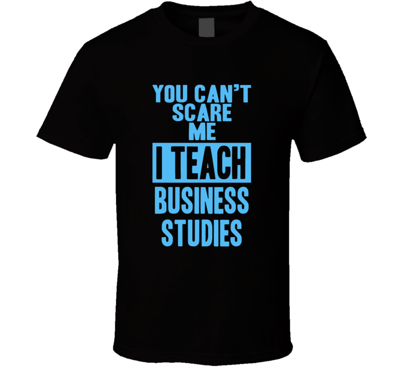 You Cant Scare Me I Teach Business Studies Funny School Teacher T Shirt