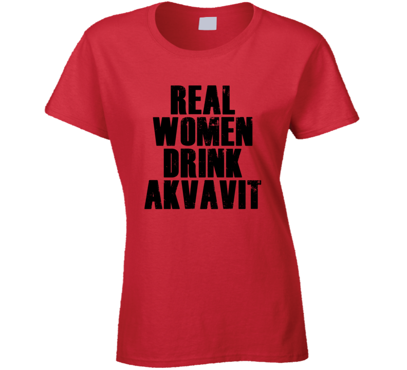 Real Women Drink Akvavit Cool Alcohol Drink Lovers T Shirt