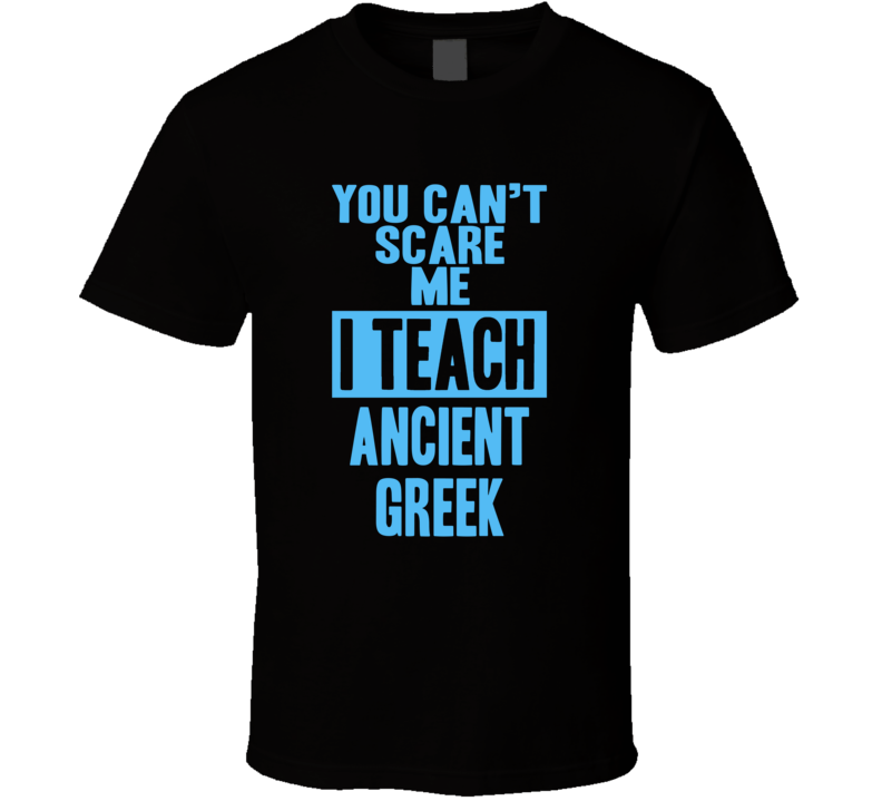 You Cant Scare Me I Teach Ancient Greek Funny School Teacher T Shirt