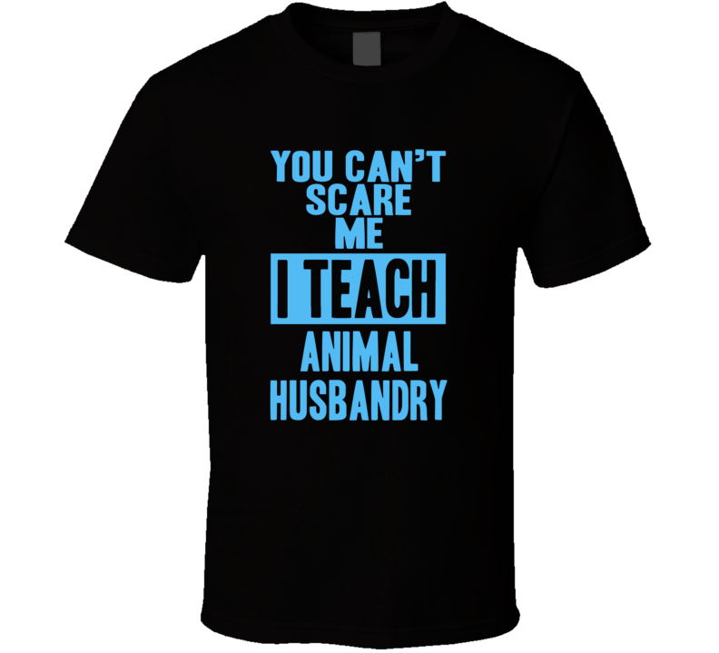 You Cant Scare Me I Teach Animal Husbandry Funny School Teacher T Shirt