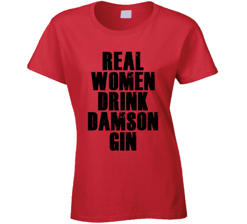 Real Women Drink Damson Gin Cool Alcohol Drink Lovers T Shirt