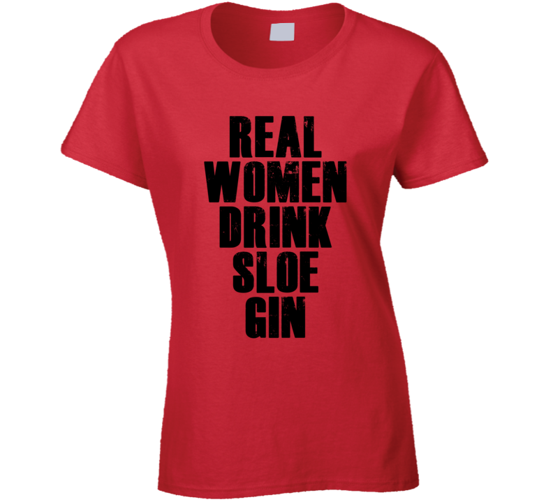 Real Women Drink Sloe Gin Cool Alcohol Drink Lovers T Shirt