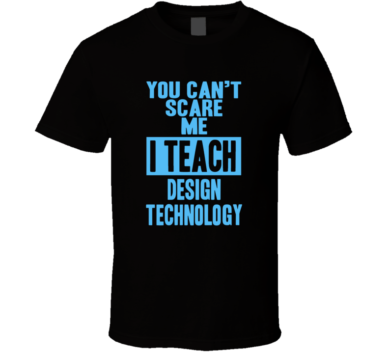 You Cant Scare Me I Teach Design Technology Funny School Teacher T Shirt