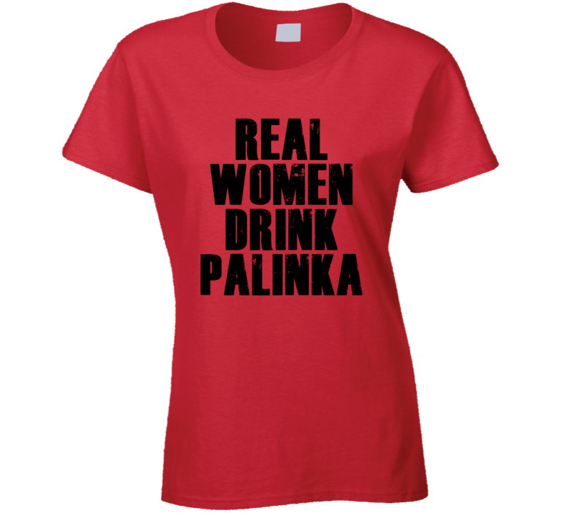 Real Women Drink Palinka Cool Alcohol Drink Lovers T Shirt