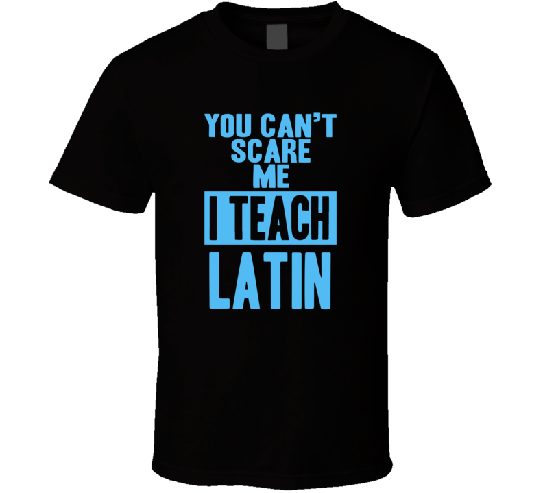 You Cant Scare Me I Teach Latin Funny School Teacher T Shirt