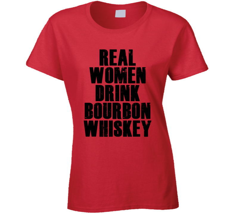 Real Women Drink Bourbon Whiskey Cool Alcohol Drink Lovers T Shirt