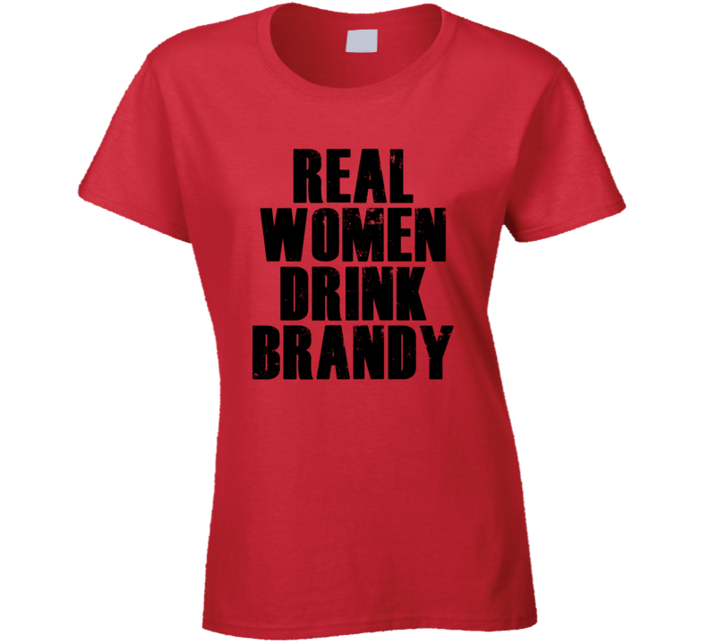 Real Women Drink Brandy Cool Alcohol Drink Lovers T Shirt