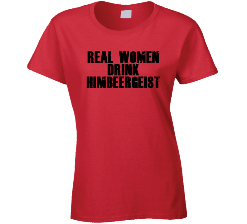 Real Women Drink Himbeergeist Cool Alcohol Drink Lovers T Shirt