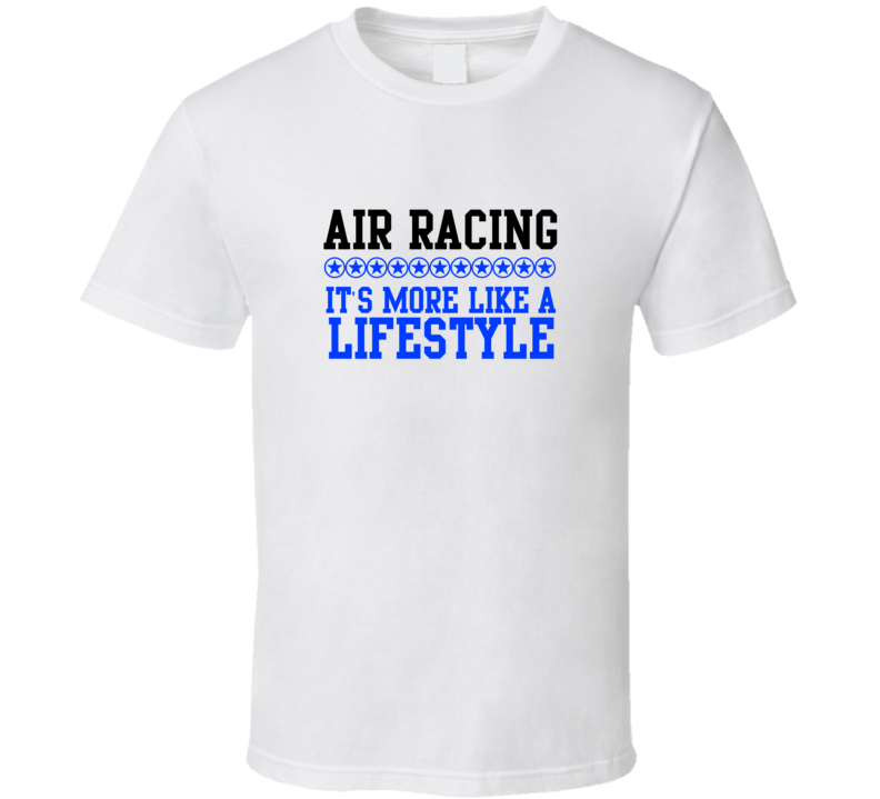 Air Racing Its More Like A Lifestyle Cool Sports Hobbies T Shirt