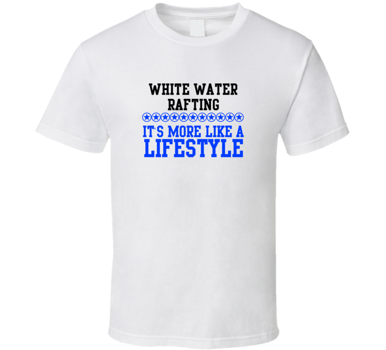 White Water Rafting Its More Like A Lifestyle Cool Sports Hobbies T Shirt