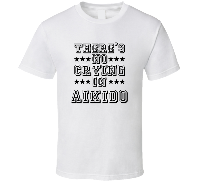 Theres No Crying In Aikido Funny Hobbies Sports Recreation T Shirt