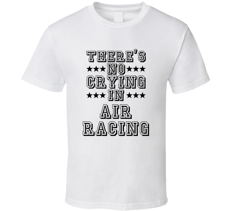 Theres No Crying In Air Racing Funny Hobbies Sports Recreation T Shirt