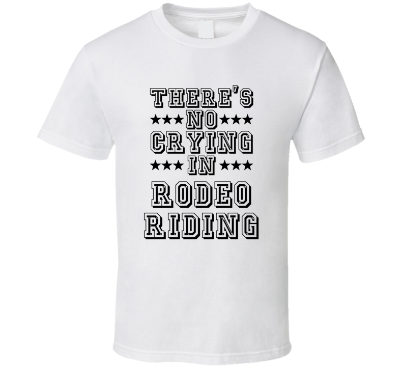 Theres No Crying In Rodeo Riding Funny Hobbies Sports Recreation T Shirt