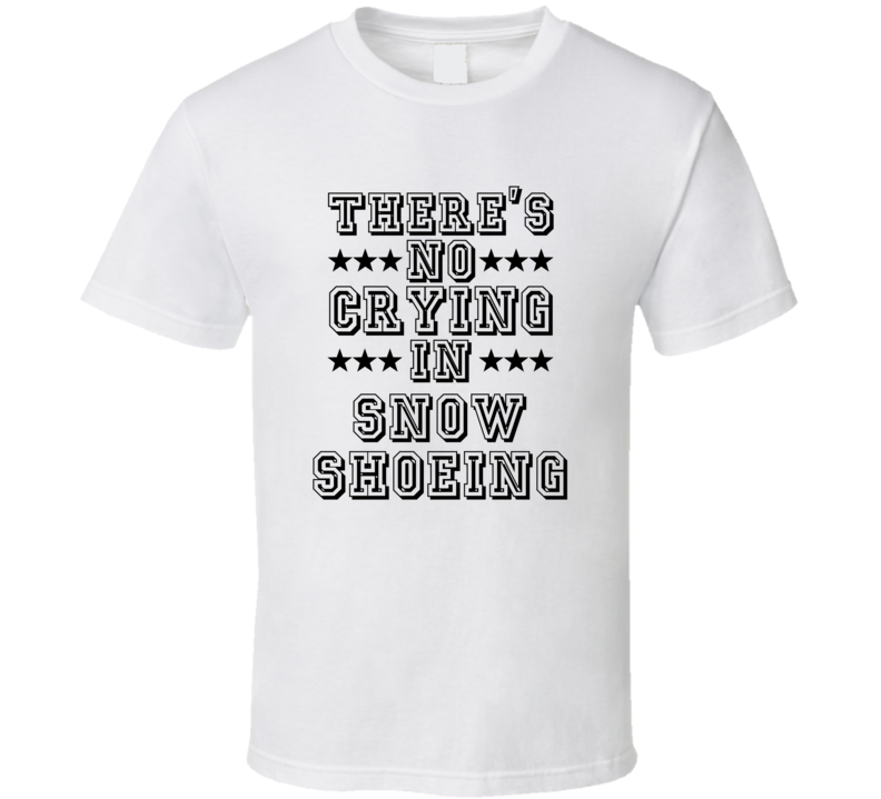 Theres No Crying In Snow Shoeing Funny Hobbies Sports Recreation T Shirt