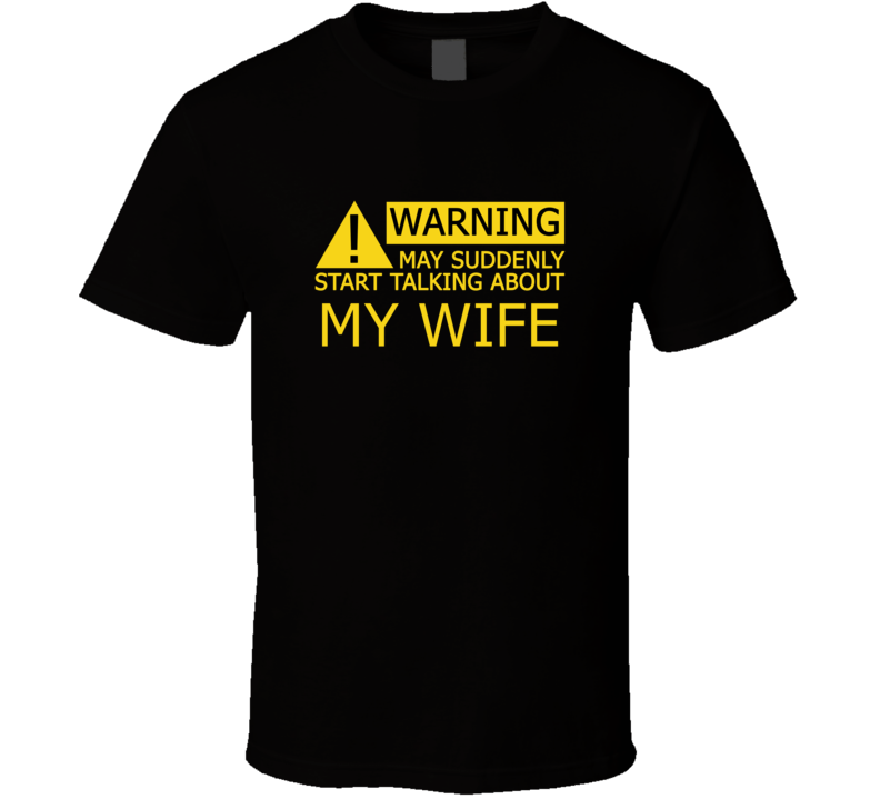 Warning May Start Talking About My Wife Funny T Shirt