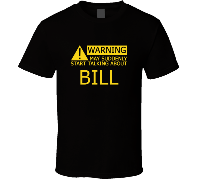 Warning May Start Talking About Bill Funny T Shirt