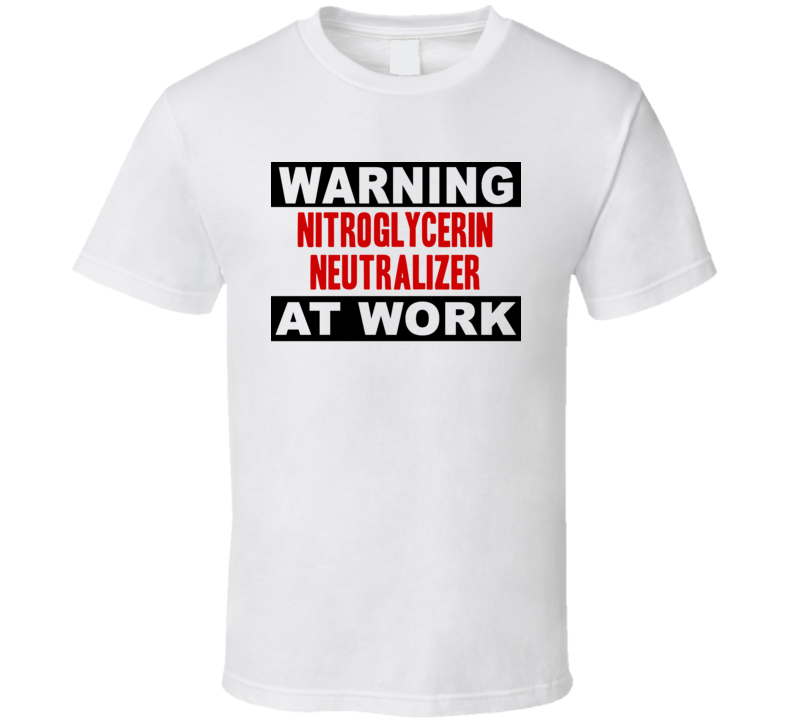 Warning Nitroglycerin Neutralizer At Work Funny Cool Occupation t Shirt