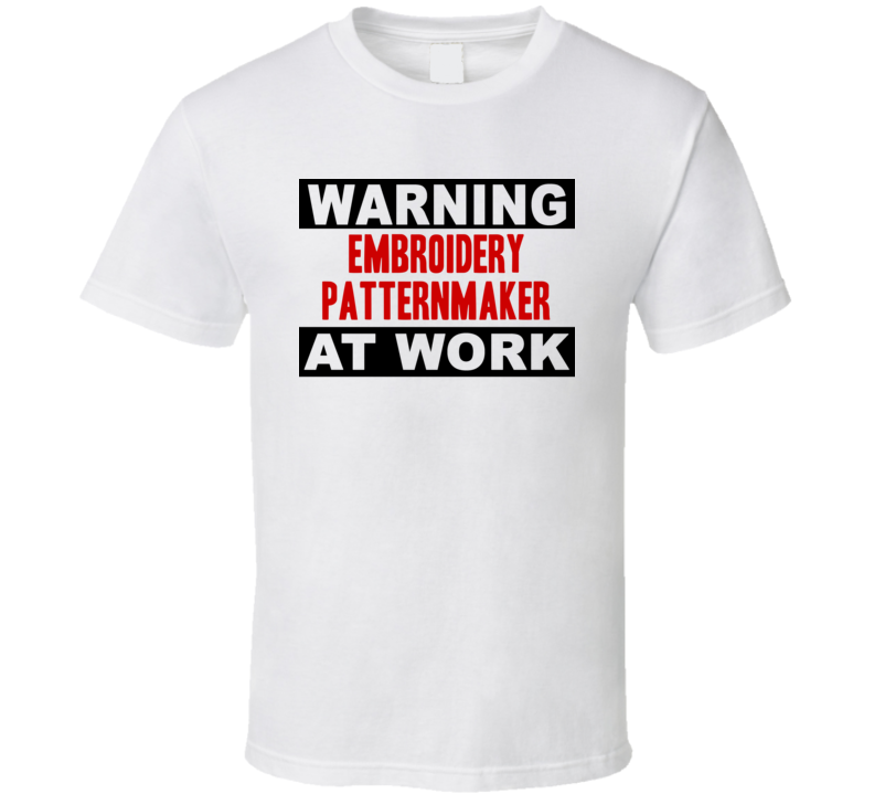 Warning Embroidery Patternmaker At Work Funny Cool Occupation t Shirt