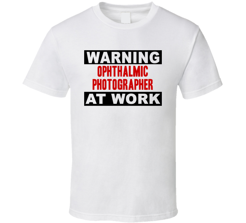 Warning Ophthalmic Photographer At Work Funny Cool Occupation t Shirt