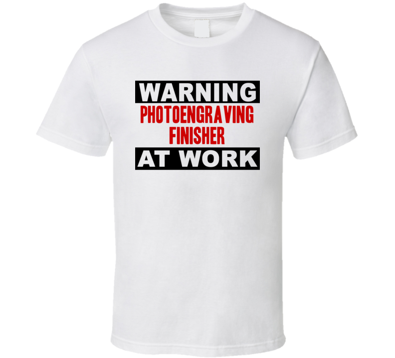 Warning Photoengraving Finisher At Work Funny Cool Occupation t Shirt